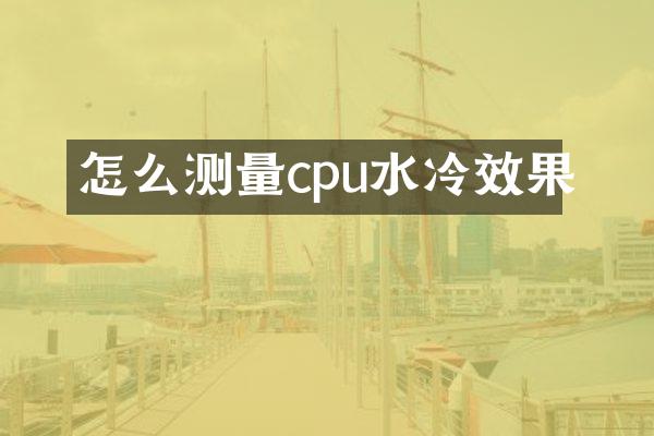 怎么测量cpu水冷效果