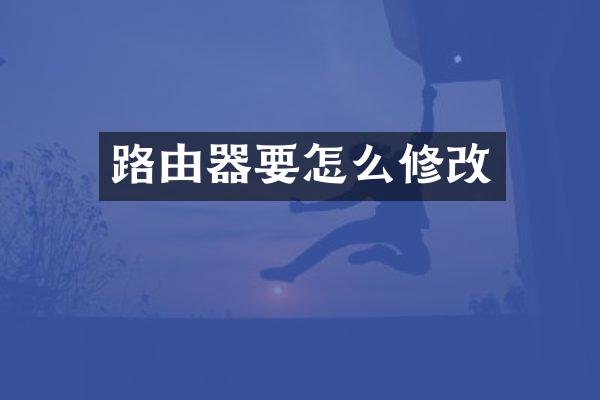 路由器要怎么修改