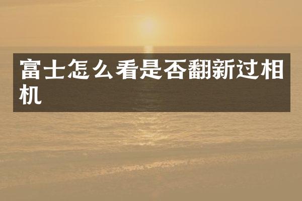 富士怎么看是否翻新过相机