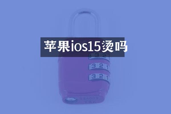 苹果ios15烫吗