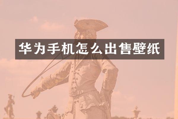 华为手机怎么出售壁纸
