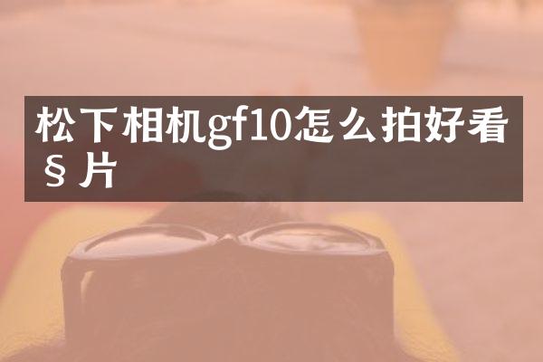 相机gf10怎么拍好看照片