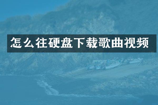 怎么往硬盘下载歌曲视频