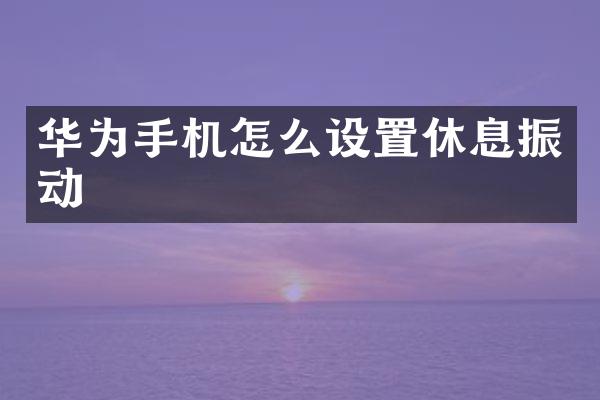 华为手机怎么设置休息振动