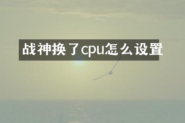 战神换了cpu怎么设置