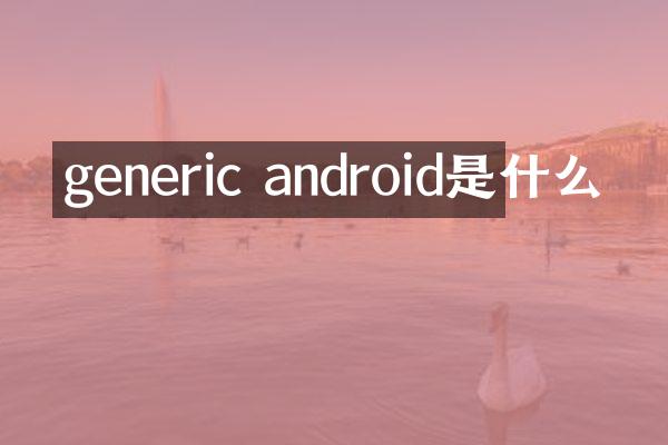 generic android是什么