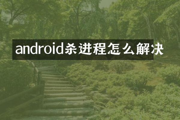 android杀进程怎么解决