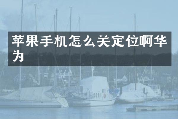 苹果手机怎么关定位啊华为