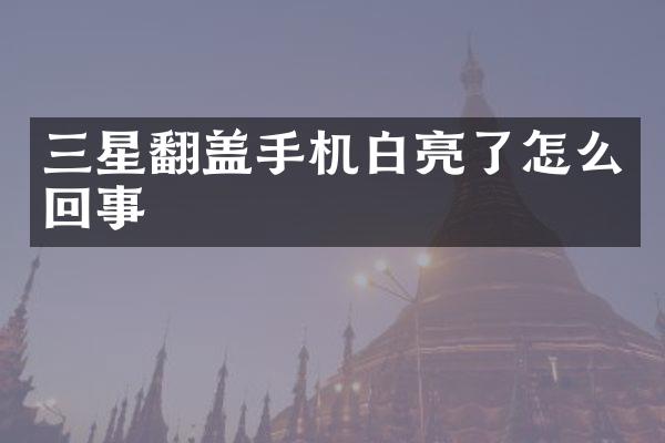 三星翻盖手机白亮了怎么回事