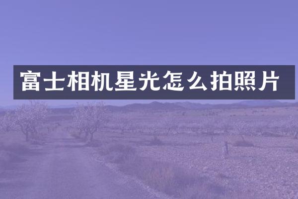 富士相机星光怎么拍照片
