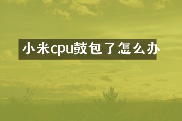 小米cpu鼓包了怎么办
