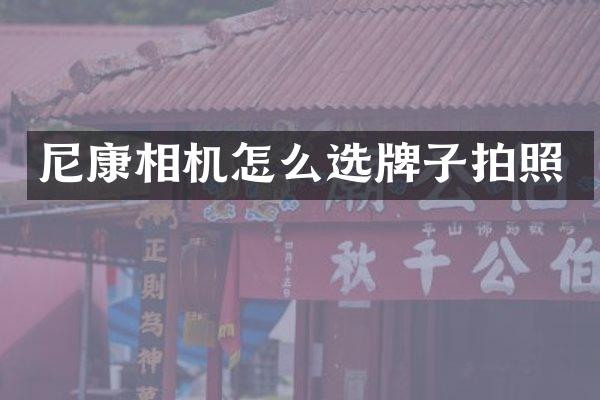 尼康相机怎么选牌子拍照