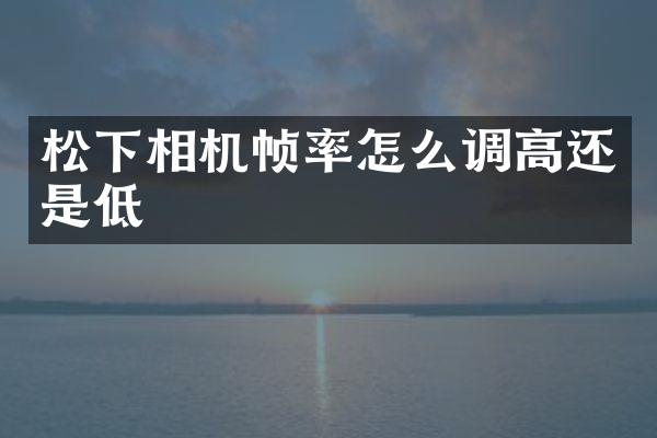 相机帧率怎么调高还是低