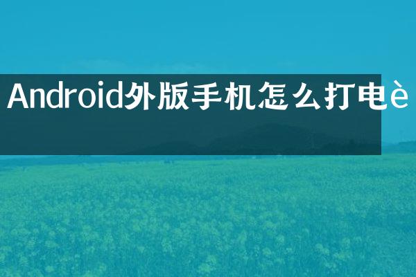 Android外版手机怎么打电话