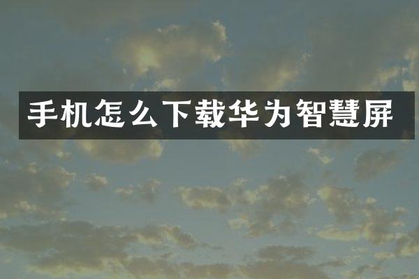 手机怎么下载华为智慧屏