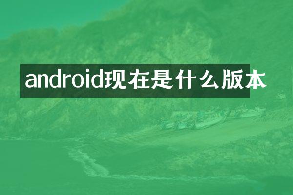 android现在是什么版本