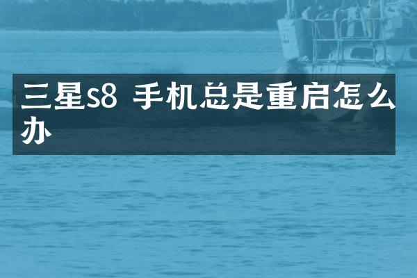 三星s8 手机总是重启怎么办