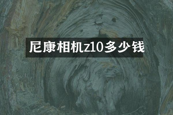 尼康相机z10多少钱