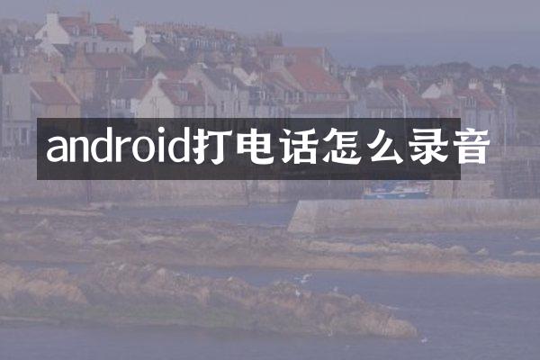 android打电话怎么录音