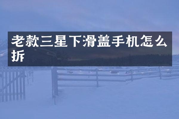 老款三星下滑盖手机怎么拆