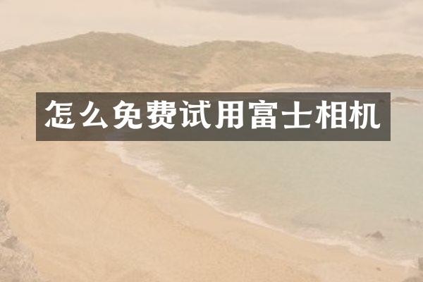 怎么免费试用富士相机