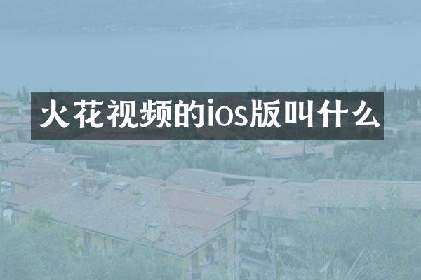 火花视频的ios版叫什么