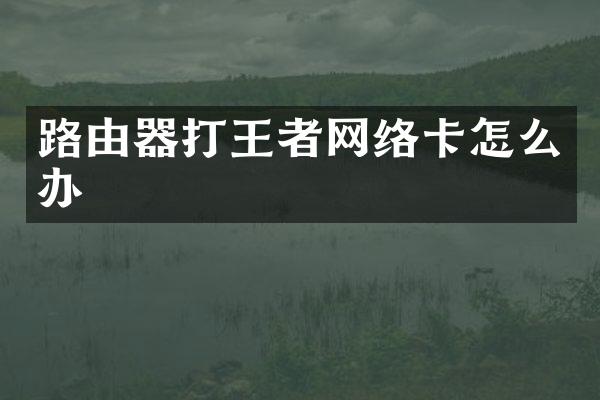 路由器打王者网络卡怎么办