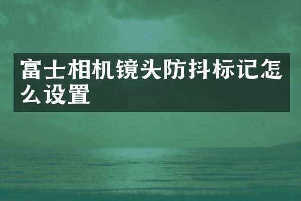 富士相机镜头防抖标记怎么设置