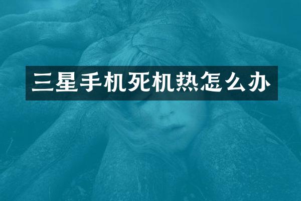 三星手机死机热怎么办