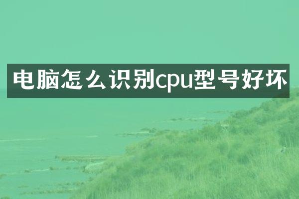 电脑怎么识别cpu型号好坏