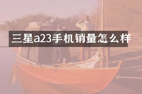 三星a23手机销量怎么样