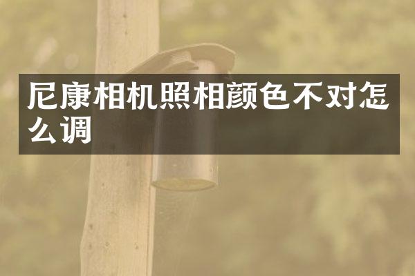 尼康相机照相颜色不对怎么调