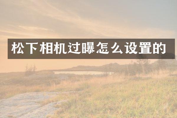 相机过曝怎么设置的