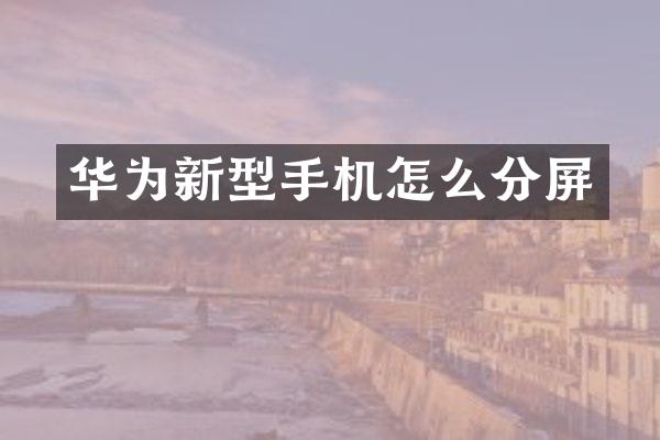 华为新型手机怎么分屏