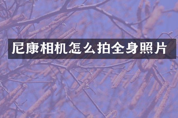 尼康相机怎么拍全身照片