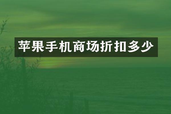 苹果手机商场折扣多少