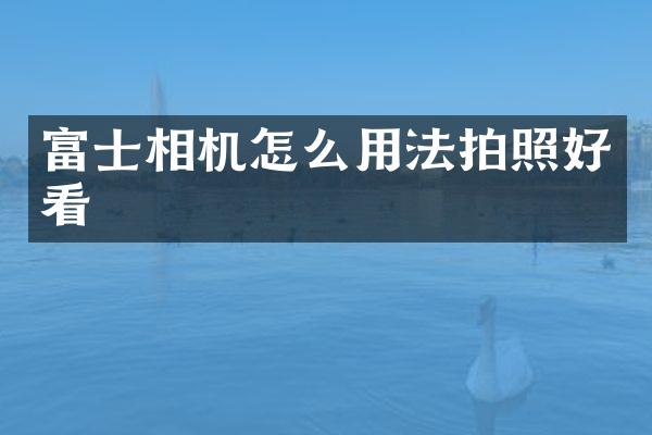 富士相机怎么用法拍照好看