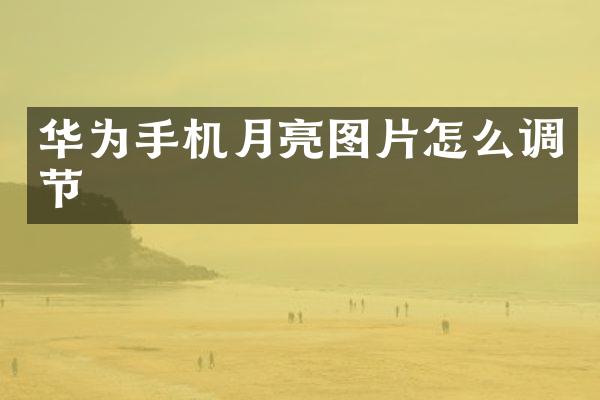 华为手机月亮图片怎么调节