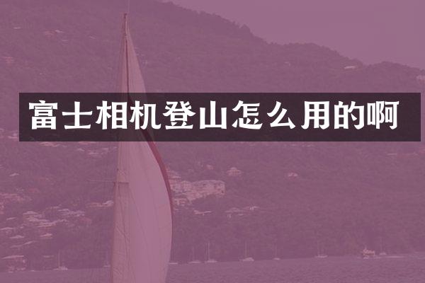 富士相机登山怎么用的啊