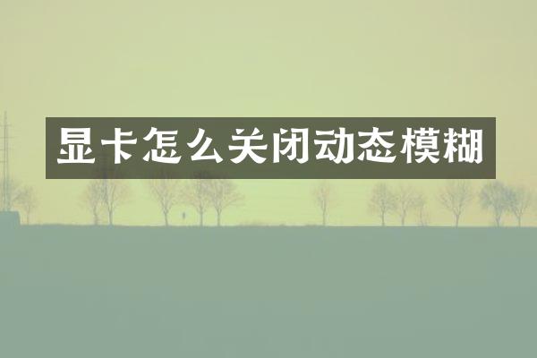 显卡怎么关闭动态模糊