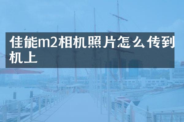 佳能m2相机照片怎么传到手机上