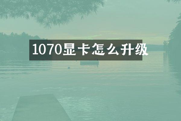 1070显卡怎么升级