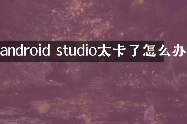 android studio太卡了怎么办