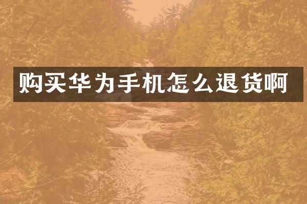 购买华为手机怎么退货啊