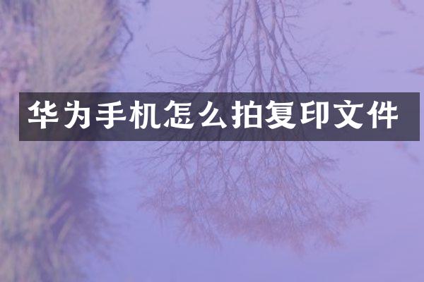华为手机怎么拍复印文件