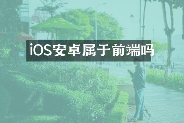 iOS安卓属于前端吗