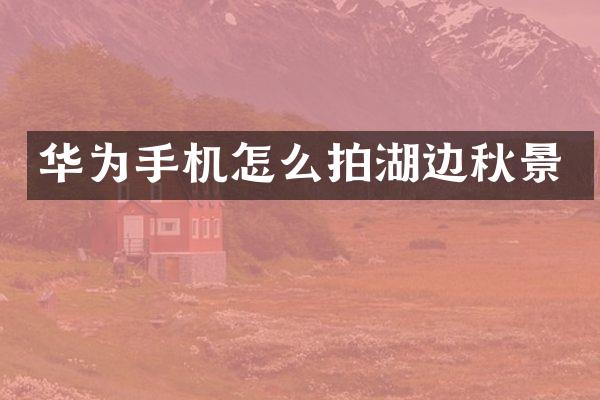 华为手机怎么拍湖边秋景