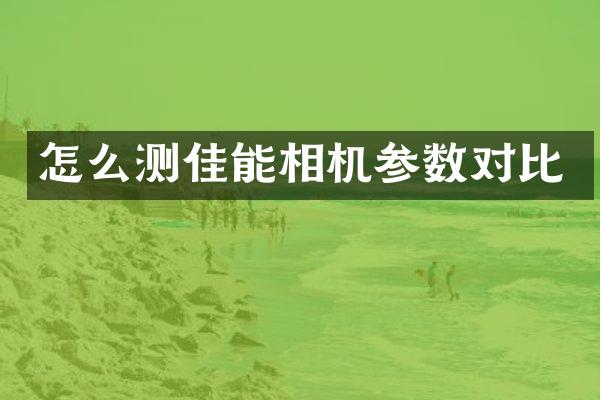 怎么测佳能相机参数对比
