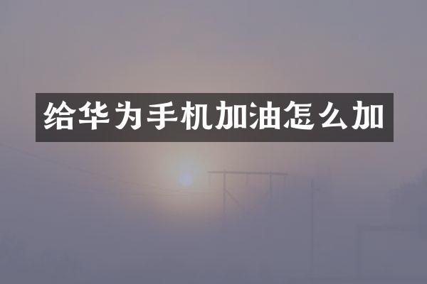 给华为手机加油怎么加