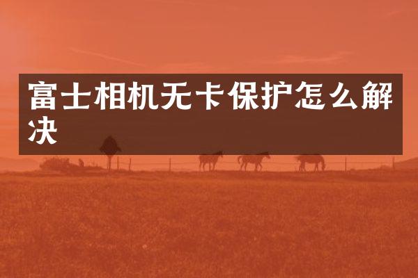 富士相机无卡保护怎么解决